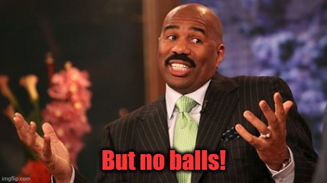 Steve Harvey Meme | But no balls! | image tagged in memes,steve harvey | made w/ Imgflip meme maker