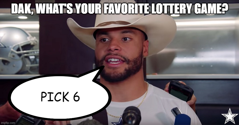 Dak's Lottery | DAK, WHAT'S YOUR FAVORITE LOTTERY GAME? PICK 6 | image tagged in cowboys by 20 | made w/ Imgflip meme maker