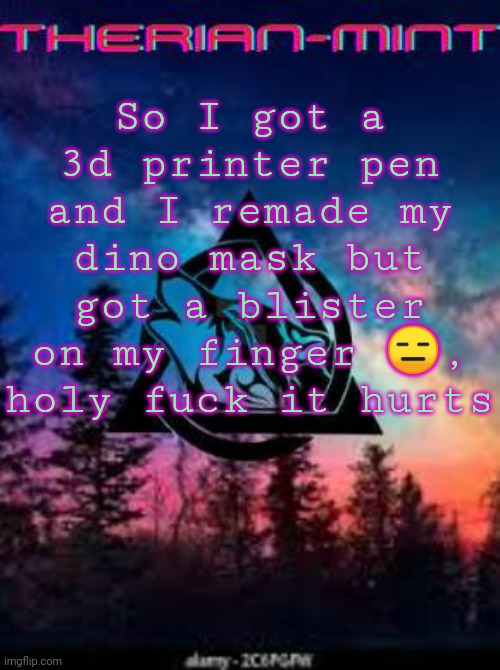 Therian | So I got a 3d printer pen and I remade my dino mask but got a blister on my finger 😑, holy fuck it hurts | image tagged in therian | made w/ Imgflip meme maker