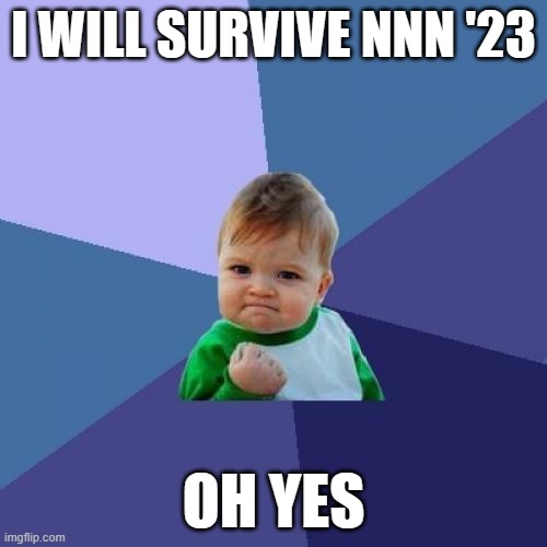 make sure of it | I WILL SURVIVE NNN '23; OH YES | image tagged in memes,success kid | made w/ Imgflip meme maker