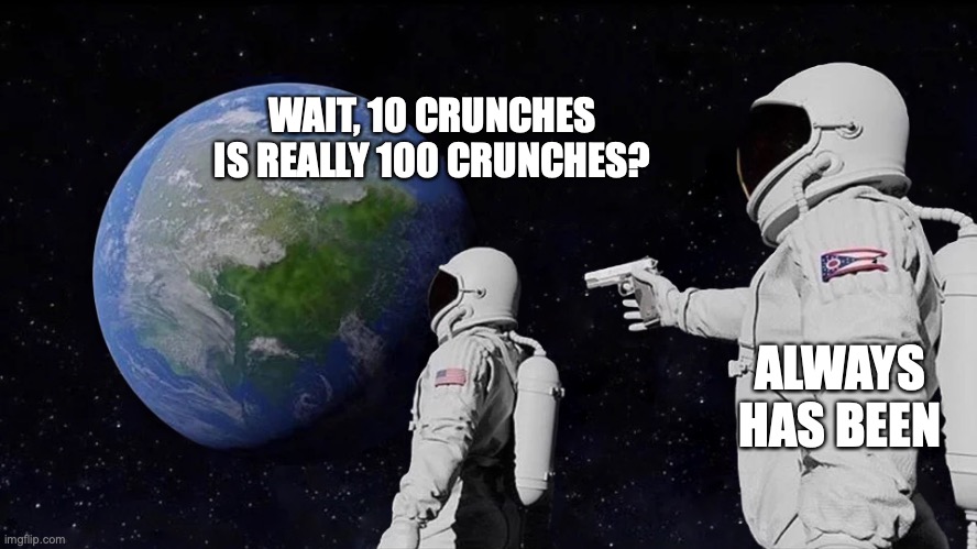 astronaut meme always has been template | WAIT, 10 CRUNCHES IS REALLY 100 CRUNCHES? ALWAYS HAS BEEN | image tagged in astronaut meme always has been template | made w/ Imgflip meme maker