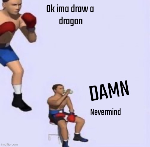 Better at gaming :( | Ok ima draw a 
dragon; DAMN; Nevermind | image tagged in tired boxer,balls | made w/ Imgflip meme maker