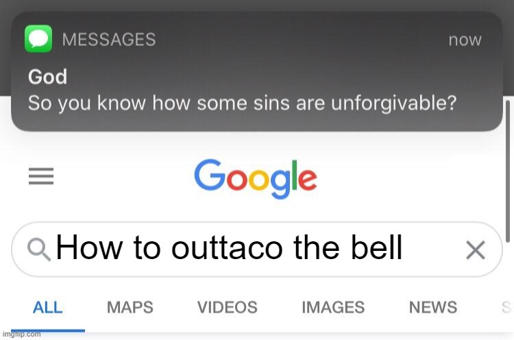 :) | How to outtaco the bell | image tagged in so you know how some sins are unforgivable | made w/ Imgflip meme maker