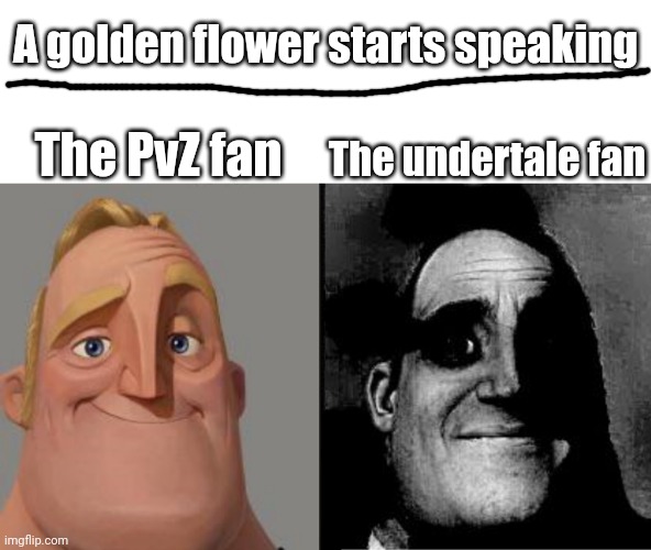 i have no fricking idea if there's like, an undertale stream lol | A golden flower starts speaking; The PvZ fan; The undertale fan | image tagged in traumatized mr incredible,undertale | made w/ Imgflip meme maker