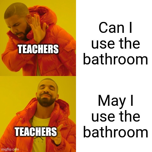 I don't know, can you? | Can I use the bathroom; TEACHERS; May I use the bathroom; TEACHERS | image tagged in memes,drake hotline bling,unhelpful high school teacher,bathroom,relatable,school | made w/ Imgflip meme maker