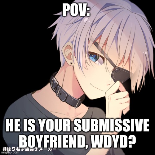 Any gender | POV:; HE IS YOUR SUBMISSIVE BOYFRIEND, WDYD? | made w/ Imgflip meme maker