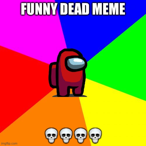 Ded meme funni?? |  FUNNY DEAD MEME; 💀💀💀💀 | image tagged in memes,blank colored background | made w/ Imgflip meme maker