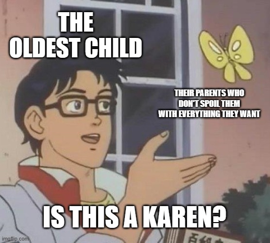 it felt better to be a younger child | THE OLDEST CHILD; THEIR PARENTS WHO DON'T SPOIL THEM WITH EVERYTHING THEY WANT; IS THIS A KAREN? | image tagged in memes,is this a pigeon | made w/ Imgflip meme maker