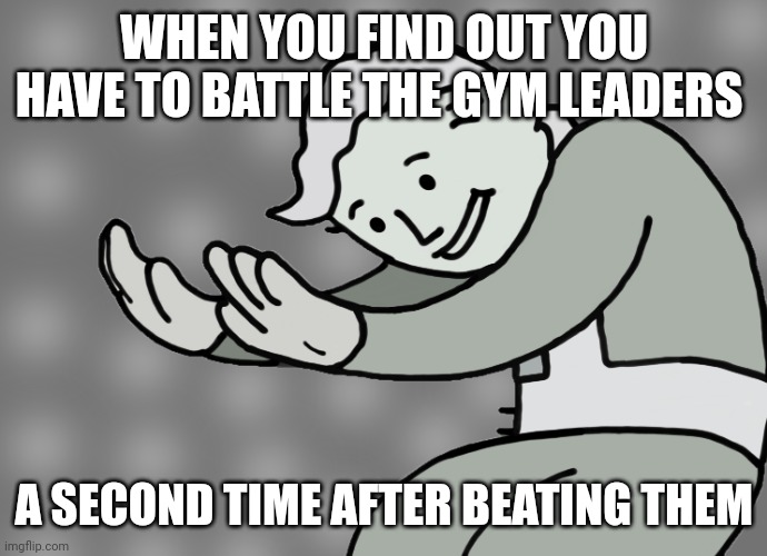 Uhhh | WHEN YOU FIND OUT YOU HAVE TO BATTLE THE GYM LEADERS; A SECOND TIME AFTER BEATING THEM | image tagged in hol up | made w/ Imgflip meme maker