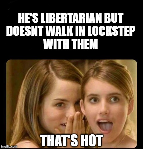 the definition of a free thinker | HE'S LIBERTARIAN BUT
DOESNT WALK IN LOCKSTEP
WITH THEM; THAT'S HOT | image tagged in whispering girls,libertarian,funny af,hot women,hot chicks,conservative | made w/ Imgflip meme maker