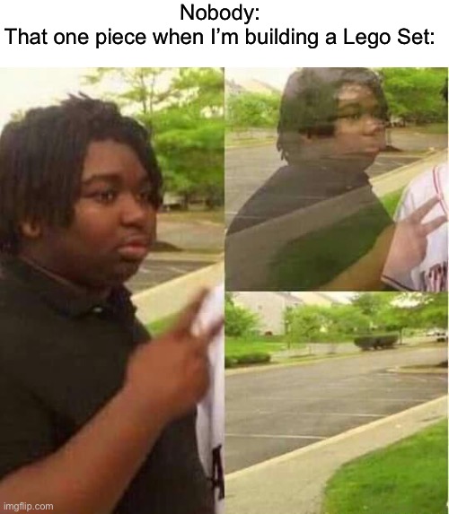 Lego Sets | Nobody:


That one piece when I’m building a Lego Set: | image tagged in disappearing | made w/ Imgflip meme maker