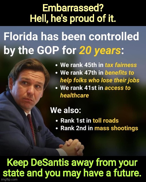 Ron DeSantis wants to make the rest of the country like Florida | Embarrassed? Hell, he's proud of it. Keep DeSantis away from your state and you may have a future. | image tagged in ron desantis wants to make the rest of the country like florida,ron desantis,republicans,terrible,government | made w/ Imgflip meme maker