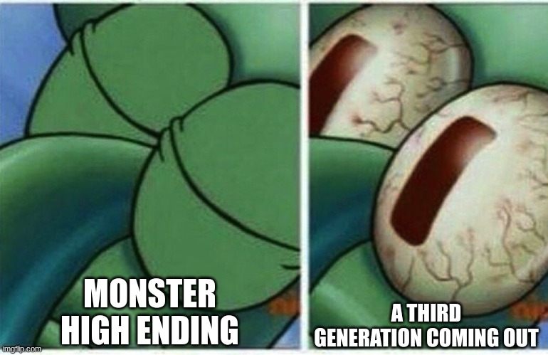Monster High Fans | MONSTER HIGH ENDING; A THIRD GENERATION COMING OUT | image tagged in squidward,monster high,dolls | made w/ Imgflip meme maker
