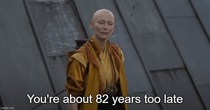 You're about 5 years too early | You're about 82 years too late | image tagged in you're about 5 years too early | made w/ Imgflip meme maker