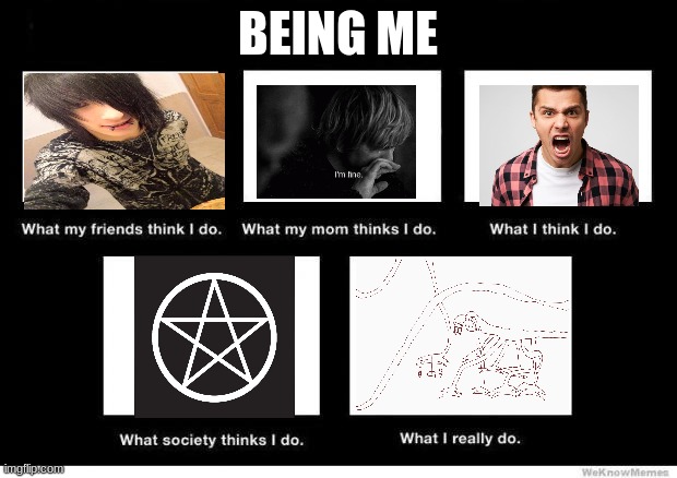 They thinks I'm crying and emo and satanic and yelling, but I just draw crappy art | BEING ME | image tagged in what people think i do | made w/ Imgflip meme maker
