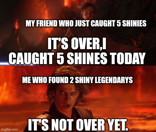 It's Over, Anakin, I Have the High Ground | MY FRIEND WHO JUST CAUGHT 5 SHINIES; IT'S OVER,I CAUGHT 5 SHINES TODAY; ME WHO FOUND 2 SHINY LEGENDARYS; IT'S NOT OVER YET. | image tagged in pokemon meme,relatable | made w/ Imgflip meme maker