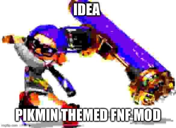 Splatoon 3 meme | IDEA; PIKMIN THEMED FNF MOD | image tagged in splatoon 3 meme | made w/ Imgflip meme maker