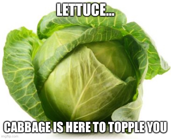 Cabbage is better than lettuce | LETTUCE…; CABBAGE IS HERE TO TOPPLE YOU | image tagged in cabbage,memes,unfunny,lettuce | made w/ Imgflip meme maker