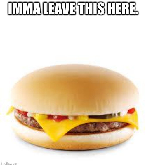 Don't eat it. | IMMA LEAVE THIS HERE. | image tagged in cheeseburger | made w/ Imgflip meme maker
