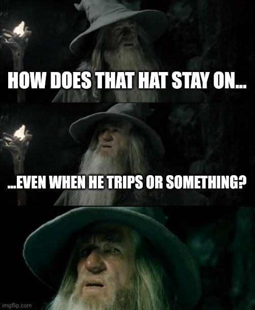 Confused Gandalf Meme | HOW DOES THAT HAT STAY ON... ...EVEN WHEN HE TRIPS OR SOMETHING? | image tagged in memes,confused gandalf | made w/ Imgflip meme maker