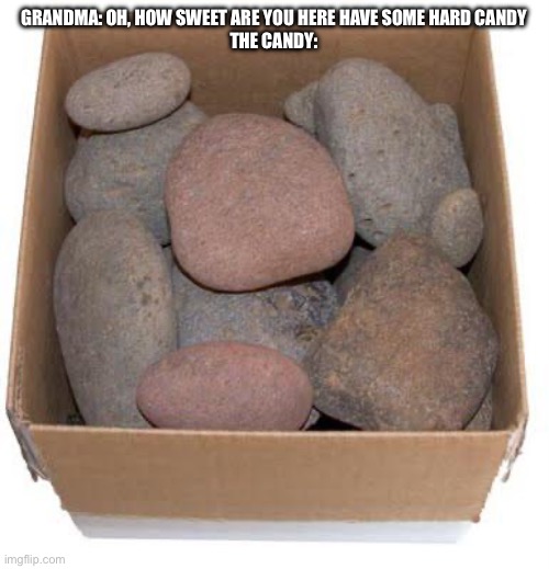 Box of Rocks | GRANDMA: OH, HOW SWEET ARE YOU HERE HAVE SOME HARD CANDY
THE CANDY: | image tagged in box of rocks | made w/ Imgflip meme maker
