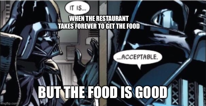 It Is Acceptable | WHEN THE RESTAURANT TAKES FOREVER TO GET THE FOOD; BUT THE FOOD IS GOOD | image tagged in it is acceptable | made w/ Imgflip meme maker