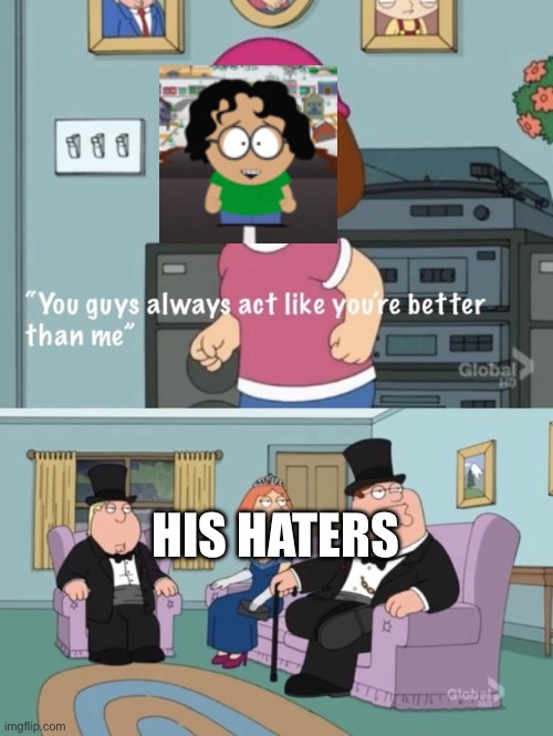 This is Why I Hate Him | HIS HATERS | image tagged in nope | made w/ Imgflip meme maker