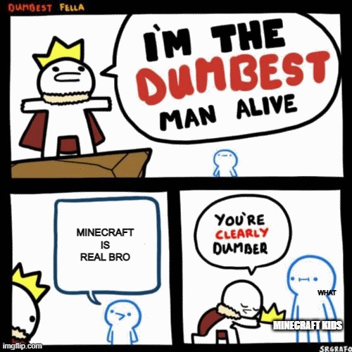 I'm the dumbest man alive | MINECRAFT IS REAL BRO; WHAT; MINECRAFT KIDS | image tagged in i'm the dumbest man alive,memes,gaming | made w/ Imgflip meme maker