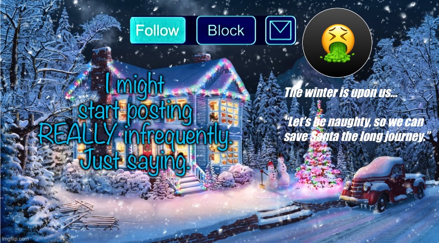 Bye guys, time to focus on real life. If you have any last minute requests or questions, LMK. | I might start posting REALLY infrequently. Just saying. | image tagged in premium christmas | made w/ Imgflip meme maker