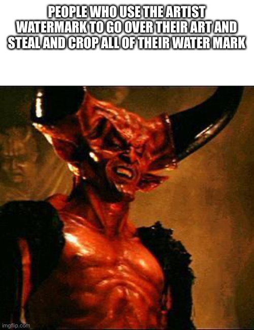 Satan | PEOPLE WHO USE THE ARTIST WATERMARK TO GO OVER THEIR ART AND STEAL AND CROP ALL OF THEIR WATER MARK | image tagged in satan | made w/ Imgflip meme maker