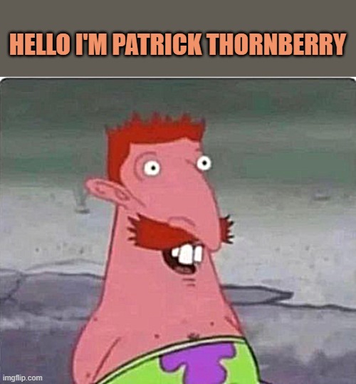 patrick thornberry | HELLO I'M PATRICK THORNBERRY | image tagged in patrick,nigel,thornberry | made w/ Imgflip meme maker