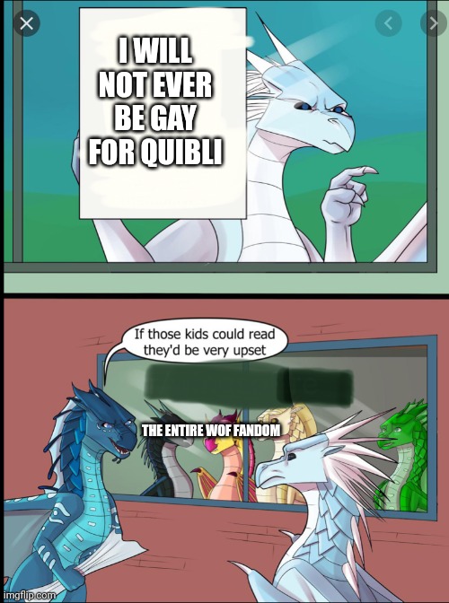 Wings of fire those kids could read they'd be very upset | I WILL NOT EVER BE GAY FOR QUIBLI; THE ENTIRE WOF FANDOM | image tagged in wings of fire those kids could read they'd be very upset | made w/ Imgflip meme maker