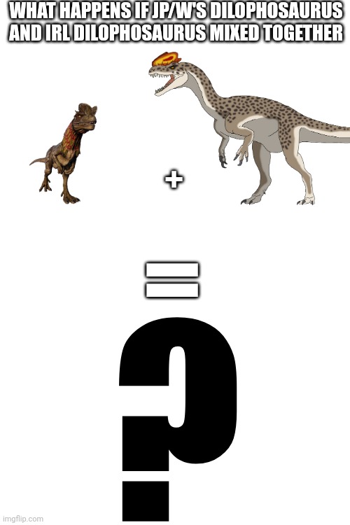 Question #1 | WHAT HAPPENS IF JP/W'S DILOPHOSAURUS AND IRL DILOPHOSAURUS MIXED TOGETHER; +; =; ? | made w/ Imgflip meme maker