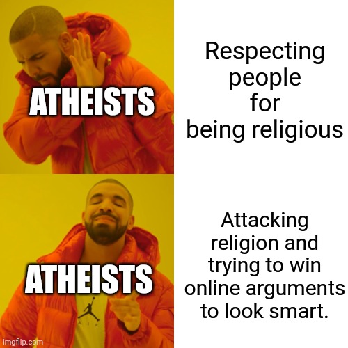 Drake Hotline Bling Meme | Respecting people for being religious Attacking religion and trying to win online arguments to look smart. ATHEISTS ATHEISTS | image tagged in memes,drake hotline bling | made w/ Imgflip meme maker