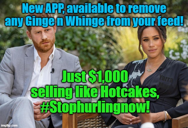 Ginge n Whinge App from the King and Queen of Wokeness, | New APP, available to remove any Ginge n Whinge from your feed! Just $1,000 selling like Hotcakes, #Stophurlingnow! Yarra Man | image tagged in meghan megahorn foghorn,harry,meghan,political correctness,woke | made w/ Imgflip meme maker