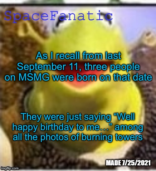 Ye Olde Announcements | As I recall from last September 11, three people on MSMG were born on that date; They were just saying “Well happy birthday to me…” among all the photos of burning towers | image tagged in spacefanatic announcement temp | made w/ Imgflip meme maker