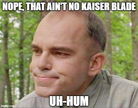 Sling blade Karl  | NOPE, THAT AIN'T NO KAISER BLADE UH-HUM | image tagged in sling blade karl | made w/ Imgflip meme maker