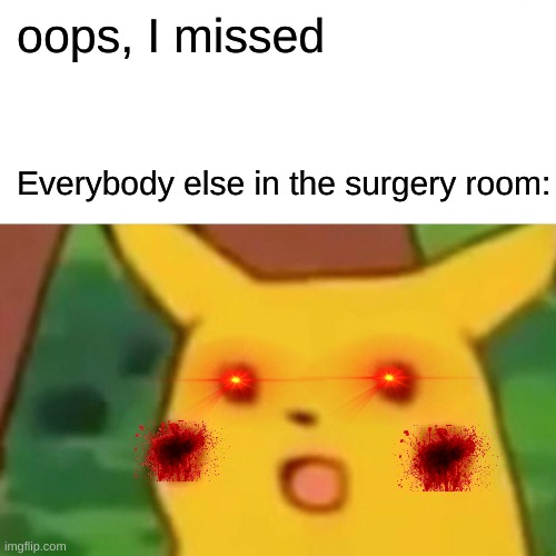 0_0   HMM | oops, I missed; Everybody else in the surgery room: | image tagged in memes,surprised pikachu | made w/ Imgflip meme maker