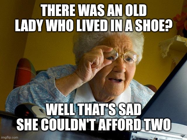 Grandma Finds The Internet Meme | THERE WAS AN OLD LADY WHO LIVED IN A SHOE? WELL THAT'S SAD SHE COULDN'T AFFORD TWO | image tagged in memes,grandma finds the internet | made w/ Imgflip meme maker