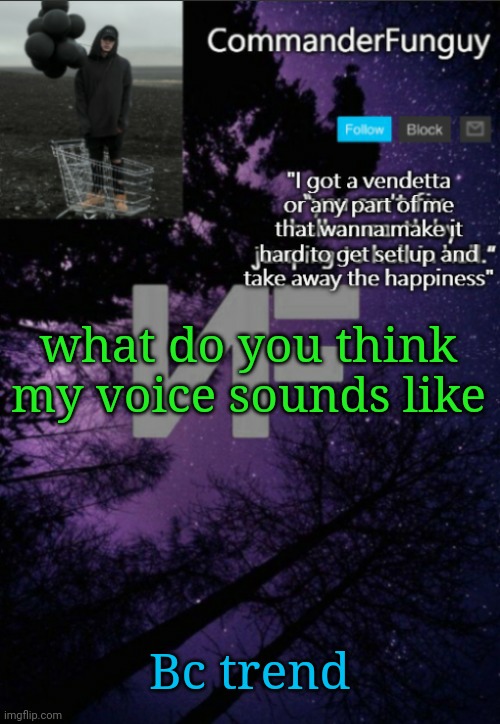 Lol | what do you think my voice sounds like; Bc trend | image tagged in commanderfunguy nf template thx yachi | made w/ Imgflip meme maker