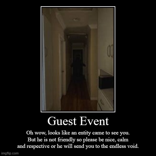 Guest Event | Oh wow, looks like an entity came to see you. But he is not friendly so please be nice, calm and respective or he will send yo | image tagged in funny,demotivationals,backrooms,scary | made w/ Imgflip demotivational maker