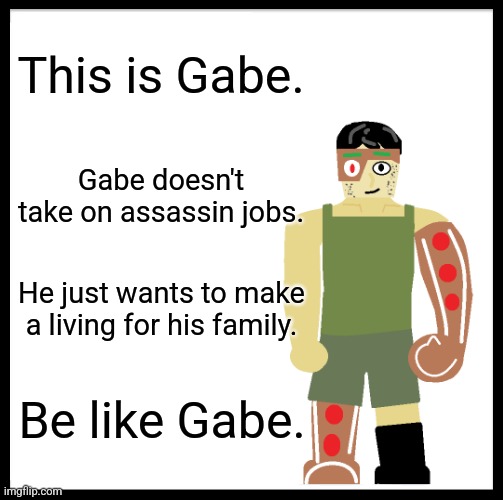 Someone is gonna make this a trend | This is Gabe. Gabe doesn't take on assassin jobs. He just wants to make a living for his family. Be like Gabe. | image tagged in memes,be like bill,gingerbread man | made w/ Imgflip meme maker