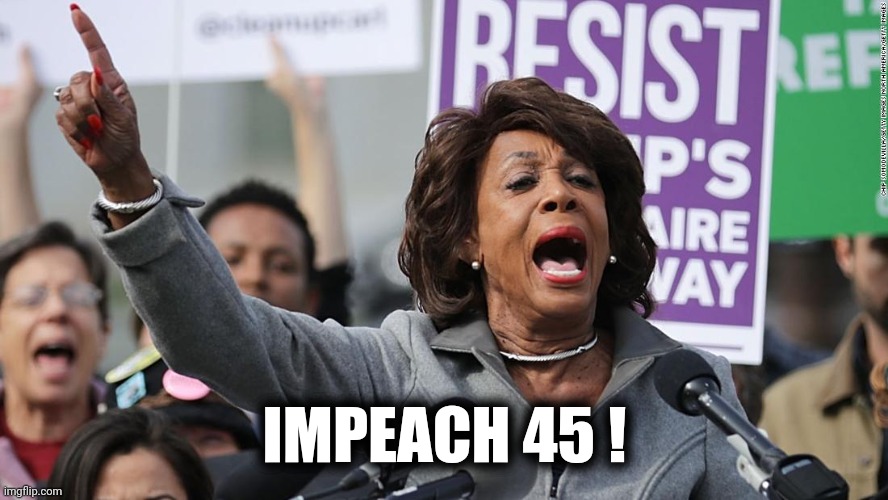 Maxine Waters | IMPEACH 45 ! | image tagged in maxine waters | made w/ Imgflip meme maker