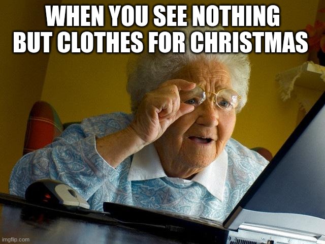 Grandma Finds The Internet Meme | WHEN YOU SEE NOTHING BUT CLOTHES FOR CHRISTMAS | image tagged in memes,grandma finds the internet | made w/ Imgflip meme maker