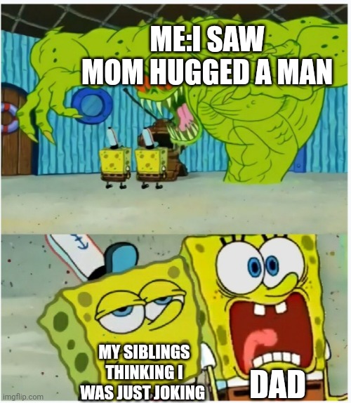 Nonjoke | ME:I SAW MOM HUGGED A MAN; DAD; MY SIBLINGS THINKING I WAS JUST JOKING | image tagged in spongebob squarepants scared but also not scared | made w/ Imgflip meme maker