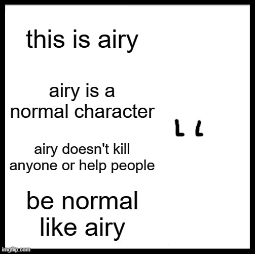 Be Like Bill Meme | this is airy airy is a normal character airy doesn't kill anyone or help people be normal like airy | image tagged in memes,be like bill | made w/ Imgflip meme maker