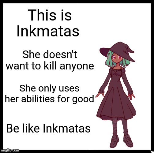 Be Like Bill Meme | This is Inkmatas She doesn't want to kill anyone She only uses her abilities for good Be like Inkmatas | image tagged in memes,be like bill | made w/ Imgflip meme maker