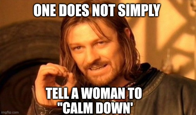 One Does Not Simply | ONE DOES NOT SIMPLY; TELL A WOMAN TO 
"CALM DOWN' | image tagged in memes,one does not simply | made w/ Imgflip meme maker