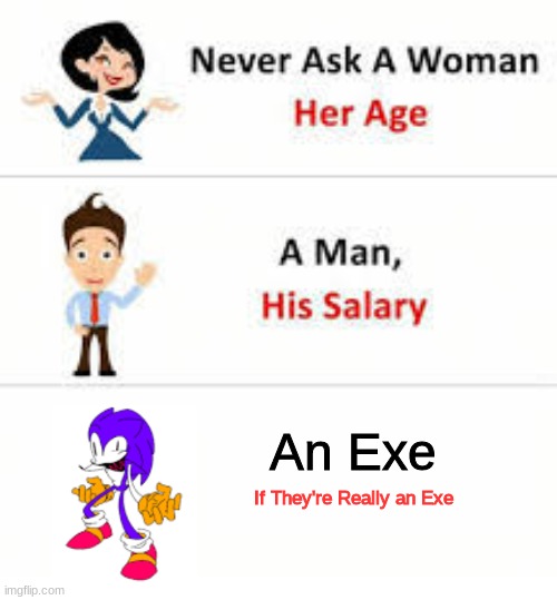 Never ask a woman her age | An Exe If They're Really an Exe | image tagged in never ask a woman her age | made w/ Imgflip meme maker