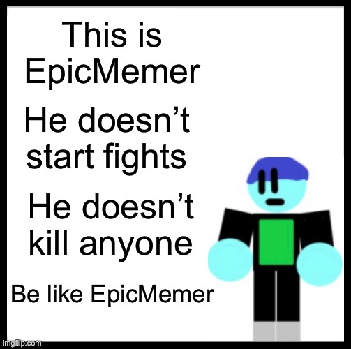 Okay | This is EpicMemer; He doesn’t start fights; He doesn’t kill anyone; Be like EpicMemer | image tagged in memes,be like bill,epicmemer | made w/ Imgflip meme maker